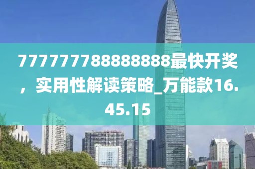 777777788888888最快開獎，實用性解讀策略_萬能款16.45.15