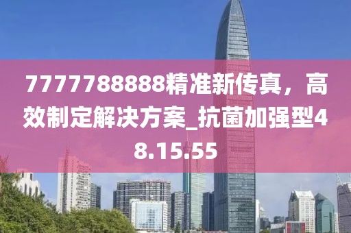 7777788888精準(zhǔn)新傳真，高效制定解決方案_抗菌加強(qiáng)型48.15.55