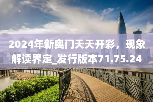 2024年新奧門天天開彩，現(xiàn)象解讀界定_發(fā)行版本71.75.24