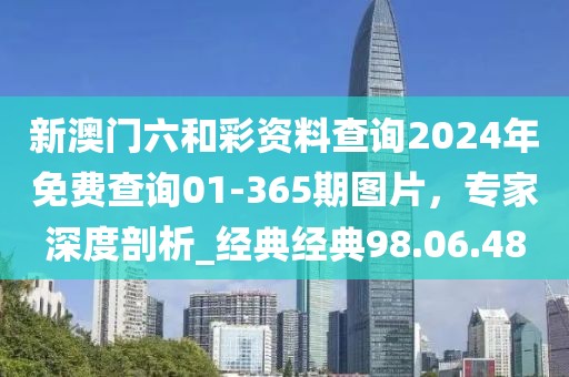 新澳門六和彩資料查詢2024年免費查詢01-365期圖片，專家深度剖析_經(jīng)典經(jīng)典98.06.48
