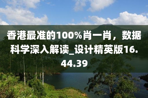 香港最準(zhǔn)的100%肖一肖，數(shù)據(jù)科學(xué)深入解讀_設(shè)計(jì)精英版16.44.39