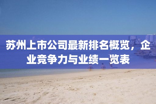 蘇州上市公司最新排名概覽，企業(yè)競(jìng)爭(zhēng)力與業(yè)績(jī)一覽表
