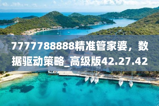 7777788888精準(zhǔn)管家婆，數(shù)據(jù)驅(qū)動(dòng)策略_高級(jí)版42.27.42
