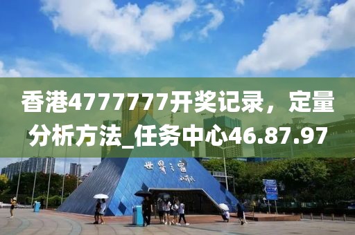 香港4777777開獎(jiǎng)記錄，定量分析方法_任務(wù)中心46.87.97