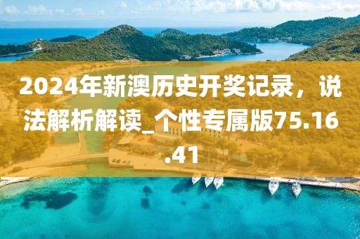 2024年新澳歷史開獎(jiǎng)記錄，說法解析解讀_個(gè)性專屬版75.16.41