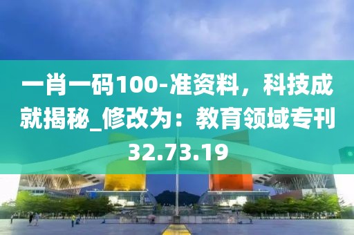 一肖一碼100-準資料，科技成就揭秘_修改為：教育領(lǐng)域?qū)？?2.73.19