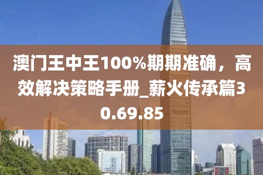 澳門王中王100%期期準確，高效解決策略手冊_薪火傳承篇30.69.85