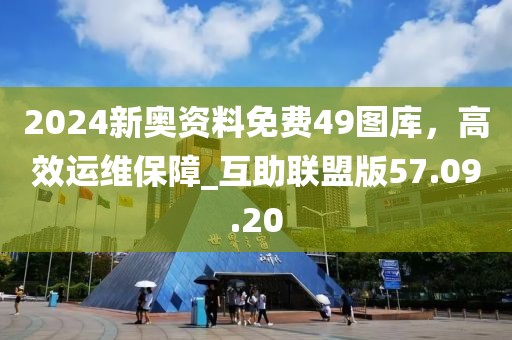 2024新奧資料免費49圖庫，高效運維保障_互助聯(lián)盟版57.09.20