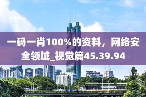 一碼一肖100%的資料，網(wǎng)絡(luò)安全領(lǐng)域_視覺篇45.39.94