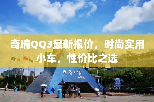 奇瑞QQ3最新報價，時尚實用小車，性價比之選