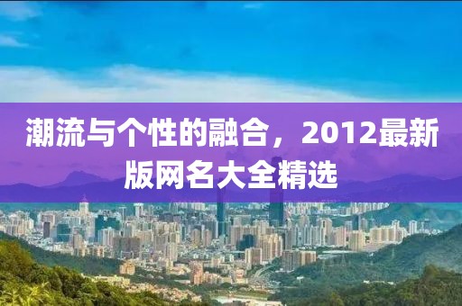 潮流與個性的融合，2012最新版網(wǎng)名大全精選