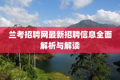 蘭考招聘網(wǎng)最新招聘信息全面解析與解讀