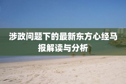 涉政問題下的最新東方心經(jīng)馬報(bào)解讀與分析