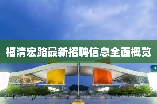 福清宏路最新招聘信息全面概覽