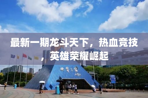 最新一期龍斗天下，熱血競技，英雄榮耀崛起