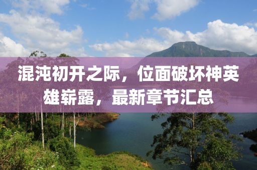 混沌初開之際，位面破壞神英雄嶄露，最新章節(jié)匯總