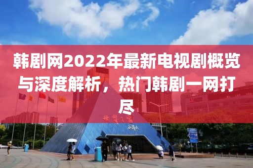 韓劇網(wǎng)2022年最新電視劇概覽與深度解析，熱門韓劇一網(wǎng)打盡