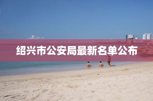 紹興市公安局最新名單公布